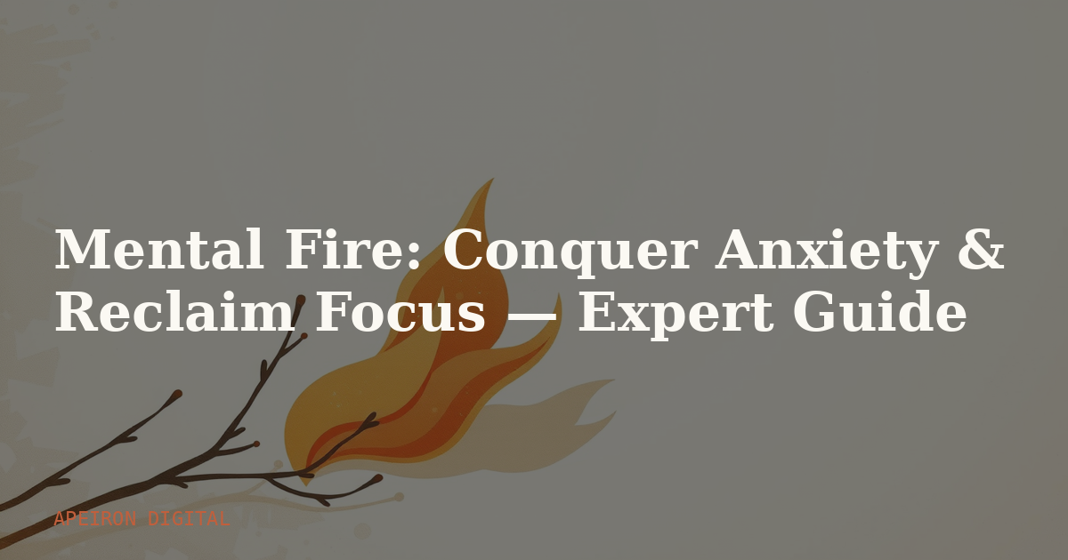 Mental Fire: Conquer Anxiety & Reclaim Focus — Expert Guide